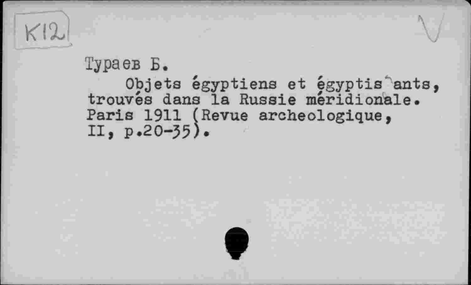 ﻿Тураев Б.
Objets égyptiens et égyptis ants trouvés dans la Russie méridionale. Paris 1911 (Revue archéologique, II, p.20-55).